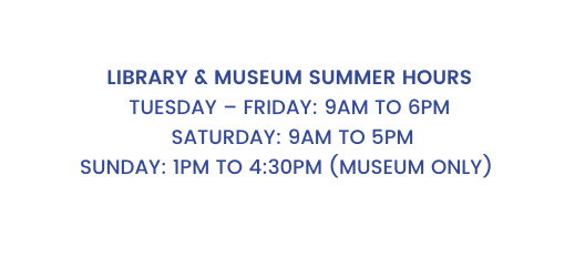 Library Museum Summer Hours Tuesday Friday 9am to 6pm Saturday 9am to 5pm Sunday 1pm to 4 30pm MUSEUM ONLY