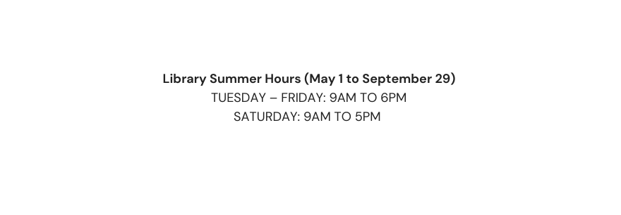 Library Summer Hours May 1 to September 29 Tuesday Friday 9am to 6pm Saturday 9am to 5pm